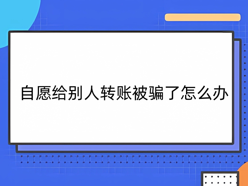 自愿給別人轉(zhuǎn)賬被騙了怎么辦